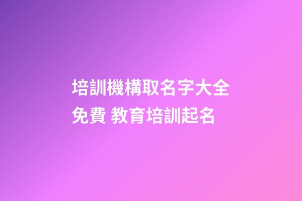 培訓機構取名字大全免費 教育培訓起名